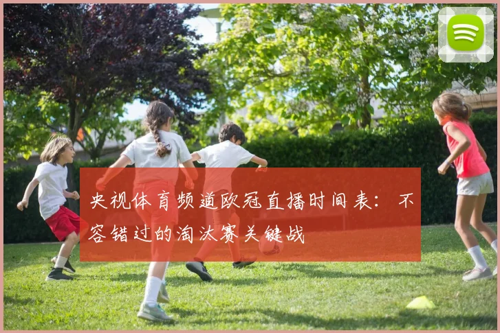 央视体育频道欧冠直播时间表：不容错过的淘汰赛关键战