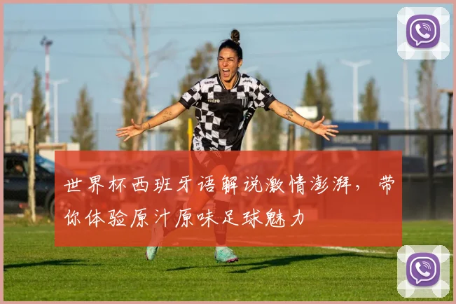 世界杯西班牙语解说激情澎湃，带你体验原汁原味足球魅力