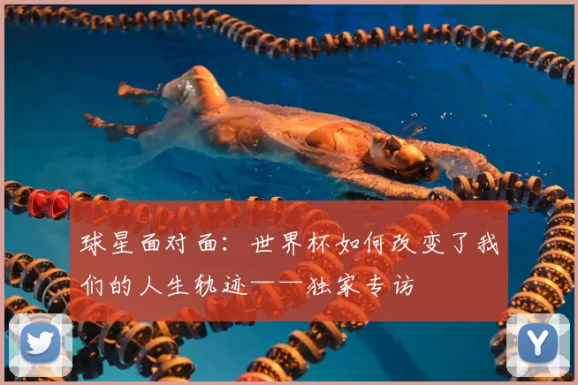 球星面对面：世界杯如何改变了我们的人生轨迹——独家专访