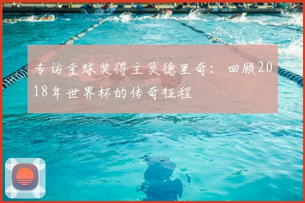 专访金球奖得主莫德里奇：回顾2018年世界杯的传奇征程