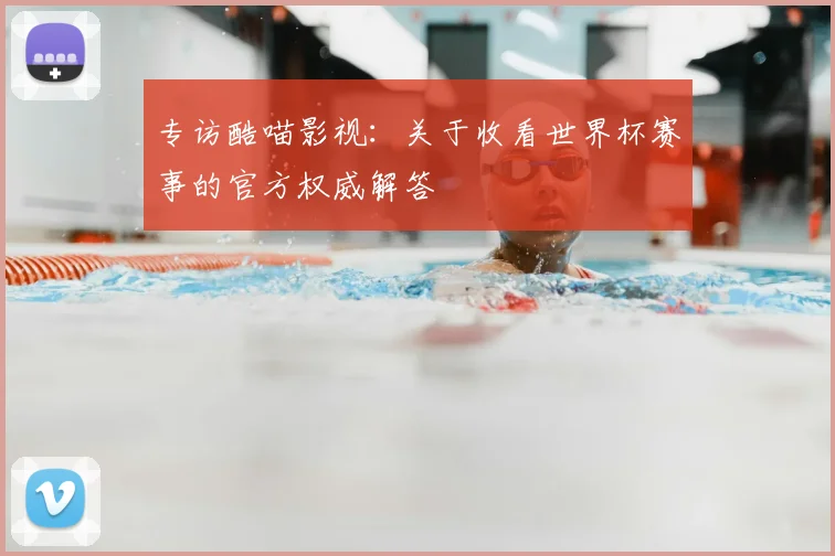 专访酷喵影视：关于收看世界杯赛事的官方权威解答