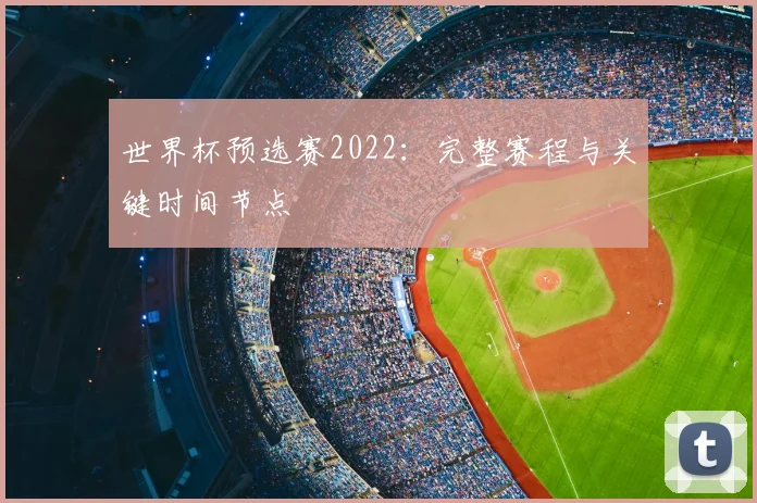 世界杯预选赛2022：完整赛程与关键时间节点
