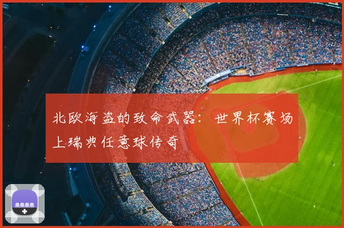 北欧海盗的致命武器：世界杯赛场上瑞典任意球传奇