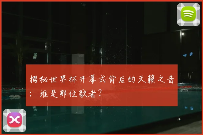 揭秘世界杯开幕式背后的天籁之音：谁是那位歌者？