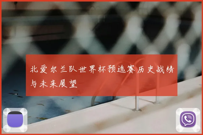 北爱尔兰队世界杯预选赛历史战绩与未来展望