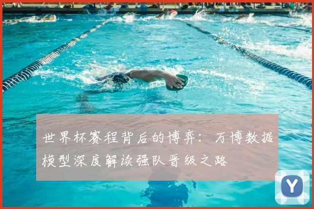世界杯赛程背后的博弈：万博数据模型深度解读强队晋级之路