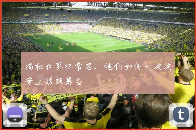 揭秘世界杯常客：他们如何一次次登上顶级舞台