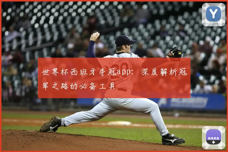 世界杯西班牙夺冠app：深度解析冠军之路的必备工具