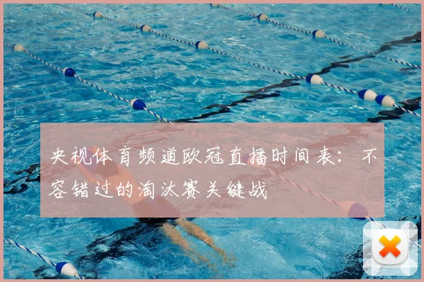 央视体育频道欧冠直播时间表:不容错过的淘汰赛关键战