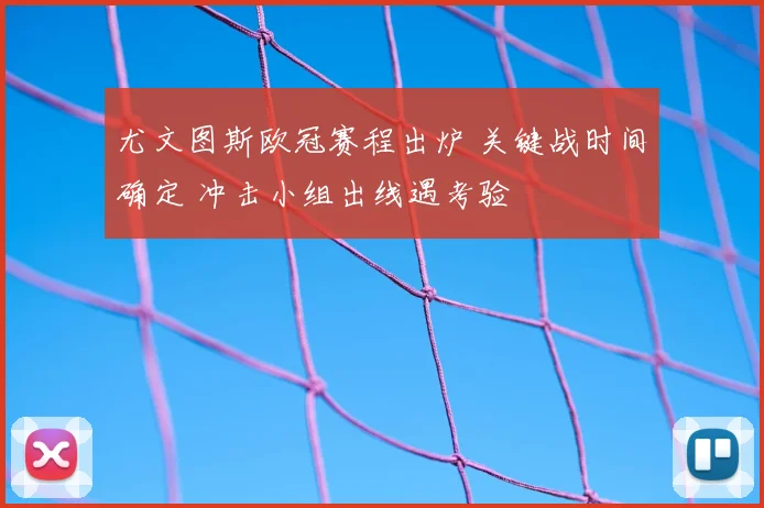 尤文图斯欧冠赛程出炉 关键战时间确定 冲击小组出线遇考验