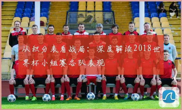 从积分表看战局：深度解读2018世界杯小组赛各队表现