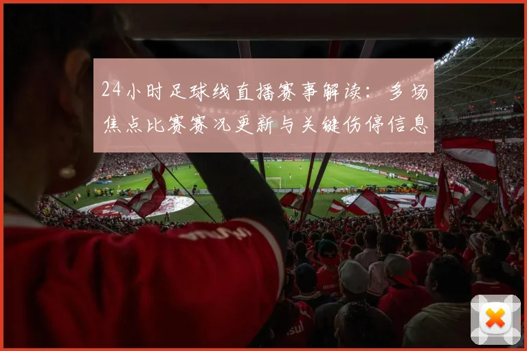 24小时足球线直播赛事解读：多场焦点比赛赛况更新与关键伤停信息汇总