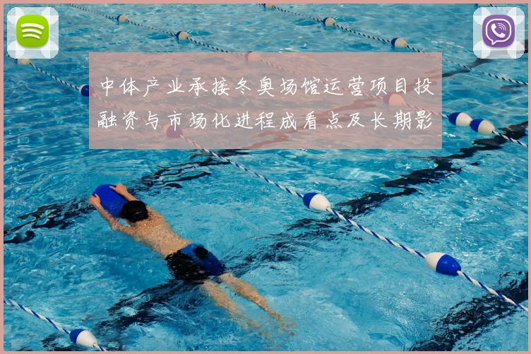 中体产业承接冬奥场馆运营项目投融资与市场化进程成看点及长期影响